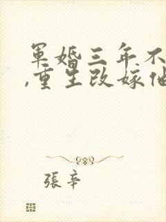 军婚三年不圆房,重生改嫁他首长