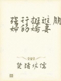 强行挺进朋友孕妇的娇妻