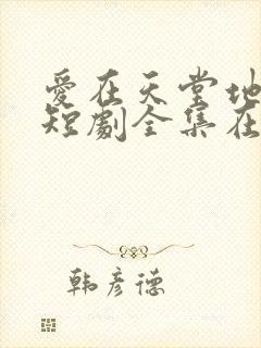 爱在天堂地狱时短剧全集在线