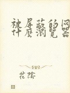 被屏蔽的网址用什么浏览器打开