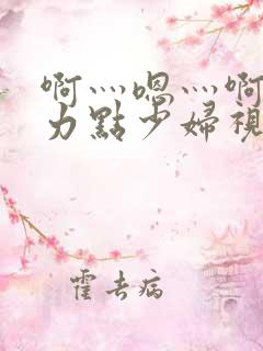 啊灬嗯灬啊灬用力点少妇视频小说