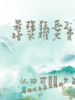 最强狂兵2:黑暗荣耀免费阅读