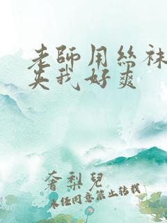 老师用丝袜美腿夹我好爽