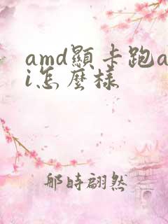 amd显卡跑ai怎么样