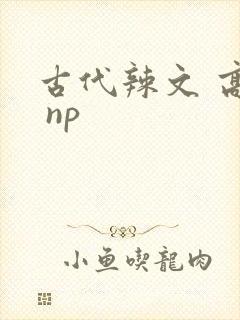 古代辣文 高h np