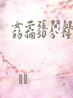 女子张开腿让男的捅30分钟