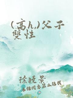 (高h,)父子双性