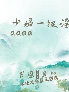 少妇一级淫片aaaaa
