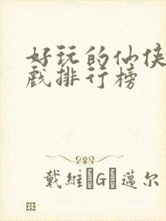 好玩的仙侠类游戏排行榜