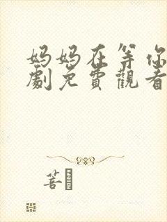 妈妈在等你电视剧免费观看30