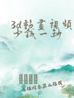 3d动画视频多少钱一秒