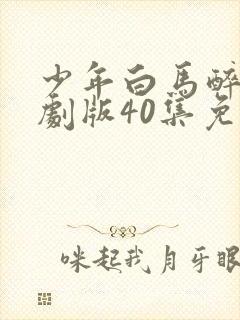 少年白马醉春风剧版40集免费观看