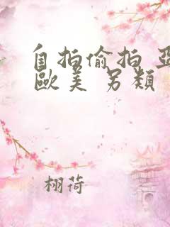 自拍偷拍 亚洲 欧美 另类