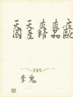 天天爽爽夜夜爽国产精品欧美极品