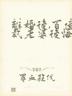 离婚后,百亿总裁老婆后悔了