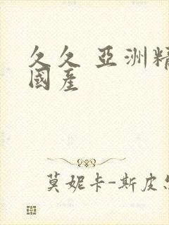 久久 亚洲精品国产