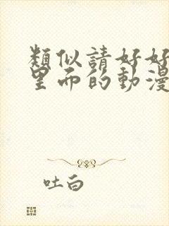 类似请好好疼爱里面的动漫