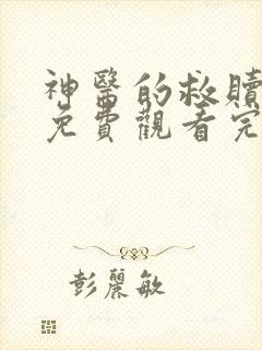 神医的救赎短剧免费观看完整版高清