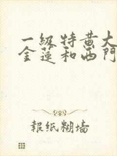 一级特黄大片潘金莲和西门庆