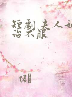 短剧 夫人她专治不服