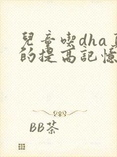 儿童吃dha真的提高记忆力吗