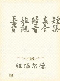 长姐归来短剧免费观看全集高清版