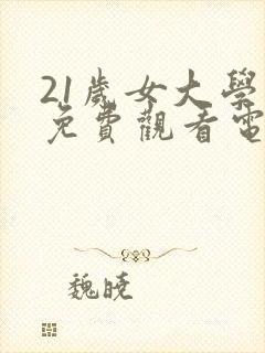 21岁女大学生免费观看电视剧