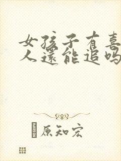 女孩子有喜欢的人还能追吗