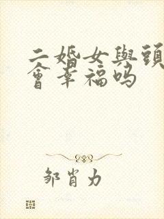 二婚女与头婚男会幸福吗