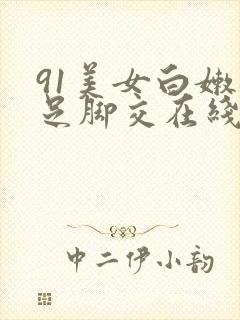 91美女白嫩玉足脚交在线观看