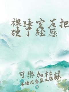 裸睡室友把我口硬了经历