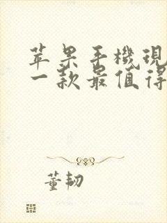 苹果手机现在哪一款最值得买