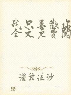 我只喜欢你的人全文免费阅读