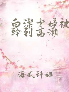 白洁少妇被高振干到高潮