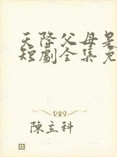 天降父母是大佬短剧全集免费播放