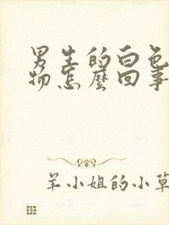 男生的白色分泌物怎么回事