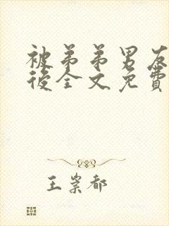 被弟弟男友认错后全文免费阅读