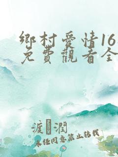 乡村爱情16部免费观看全集完整版
