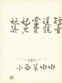 妖妃当道短剧全集免费观看