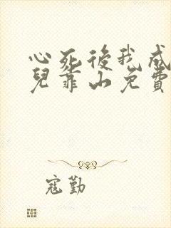 心死后我成为女儿靠山免费