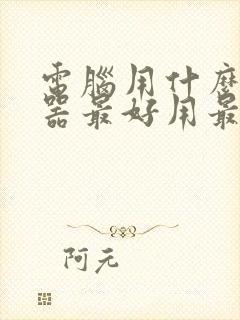 电脑用什么浏览器最好用最安全