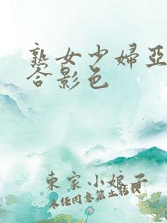 熟女少妇亚洲综合影色