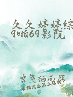 久久婷婷综合99啪69影院