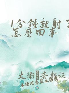 1分钟就射了是怎么回事