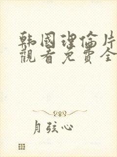 韩国理伦片在线观看免费全集