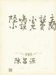 陆鸣小说主角的小说免费阅读全文