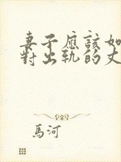 妻子应该如何面对出轨的丈夫