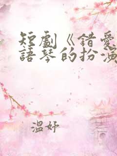 短剧《错爱》汪语琴的扮演者