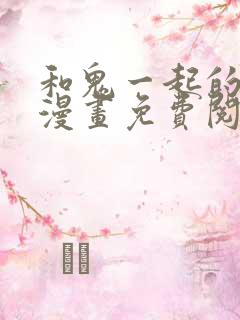 和鬼一起的男主漫画免费阅读