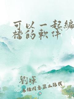 可以一起编辑文档的软件